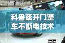 科鲁兹开门整车不断电技术解析,应用与优势探讨