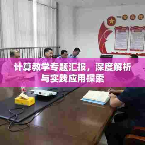 计算教学专题汇报,深度解析与实践应用探索