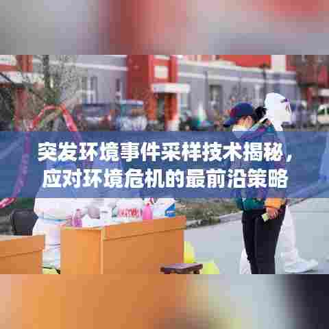 突发环境事件采样技术揭秘,应对环境危机的最前沿策略