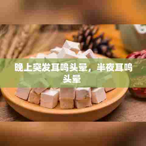 晚上突发耳鸣头晕,半夜耳鸣头晕