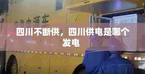 四川不断供，四川供电是哪个发电 
