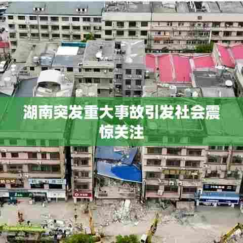 湖南突发重大事故引发社会震惊关注