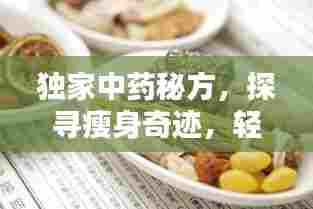 独家中药秘方，探寻瘦身奇迹，轻松告别肥胖烦恼！