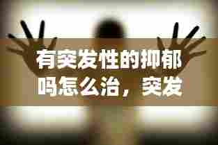 有突发性的抑郁吗怎么治，突发性的抑郁症是怎么回事 