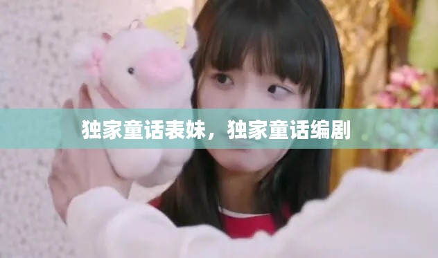 独家童话表妹，独家童话编剧 