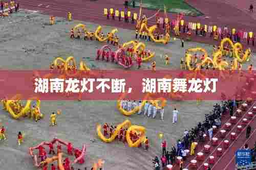 湖南龙灯不断，湖南舞龙灯 