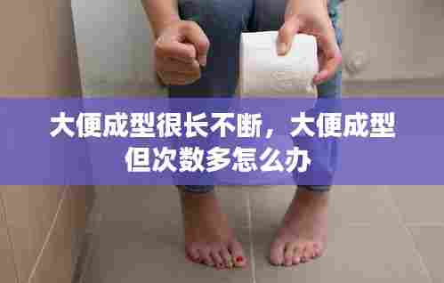 大便成型很长不断，大便成型但次数多怎么办 