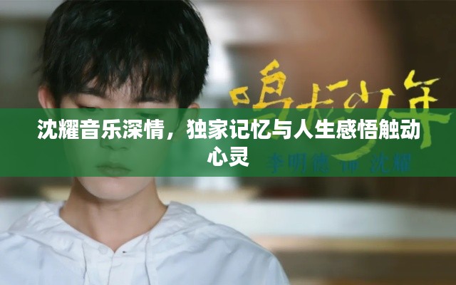 沈耀音乐深情，独家记忆与人生感悟触动心灵