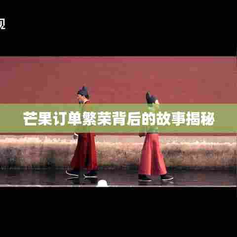 芒果订单繁荣背后的故事揭秘