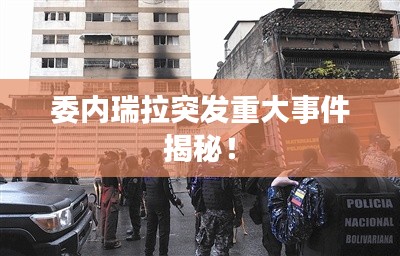 委内瑞拉突发重大事件揭秘！