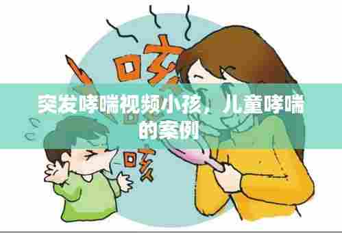 突发哮喘视频小孩,儿童哮喘的案例