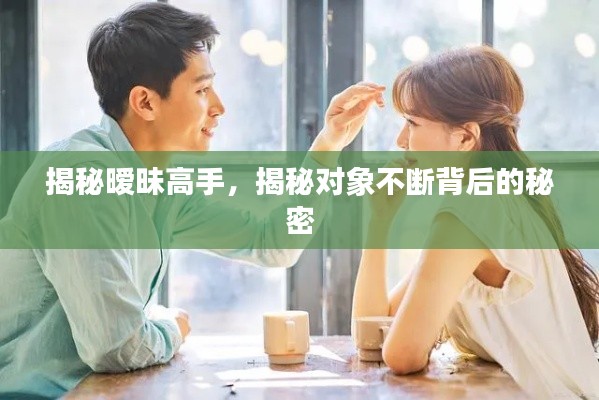 揭秘暧昧高手,揭秘对象不断背后的秘密