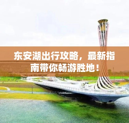 东安湖出行攻略，最新指南带你畅游胜地！