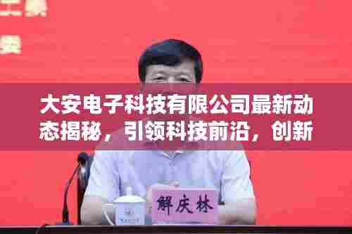 大安电子科技有限公司最新动态揭秘，引领科技前沿，创新引领未来