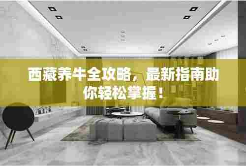 西藏养牛全攻略，最新指南助你轻松掌握！