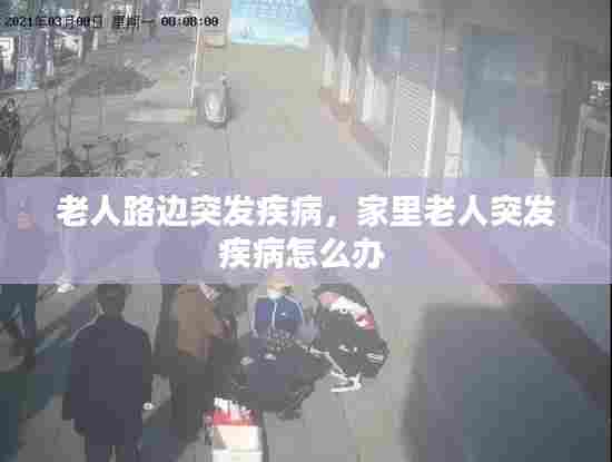 老人路边突发疾病,家里老人突发疾病怎么办