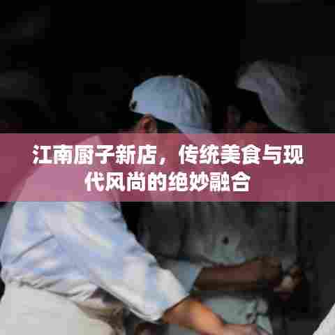 江南厨子新店,传统美食与现代风尚的绝妙融合