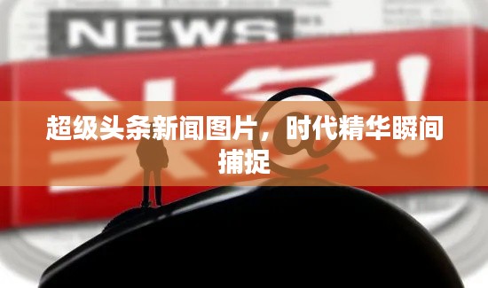 超级头条新闻图片，时代精华瞬间捕捉