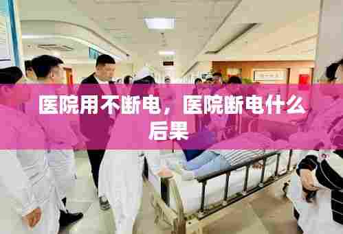 医院用不断电，医院断电什么后果 