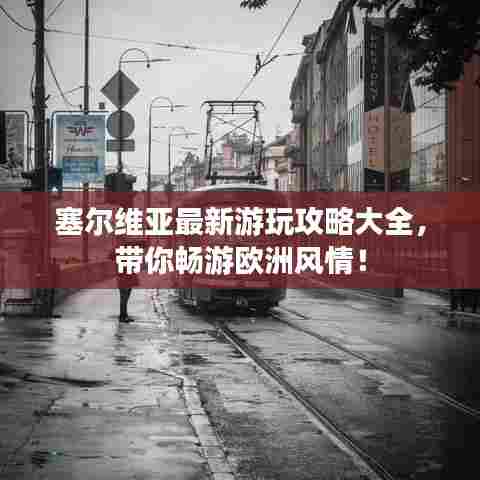 塞尔维亚最新游玩攻略大全,带你畅游欧洲风情!