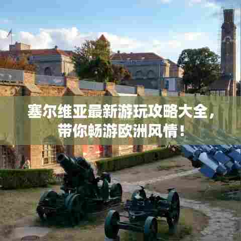 塞尔维亚最新游玩攻略大全,带你畅游欧洲风情!