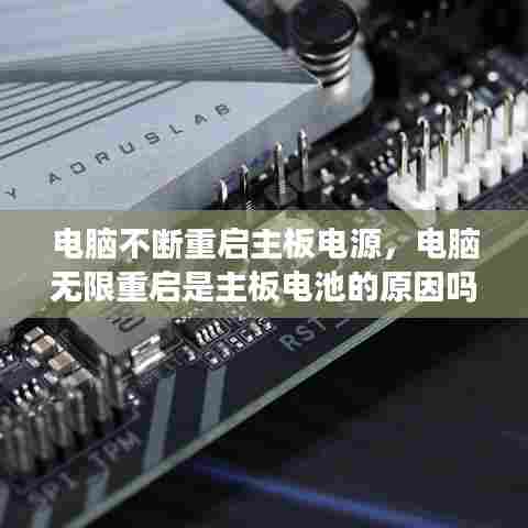 电脑不断重启主板电源，电脑无限重启是主板电池的原因吗? 
