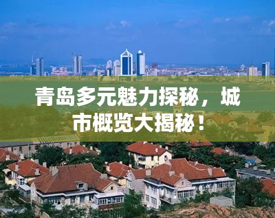 青岛多元魅力探秘，城市概览大揭秘！
