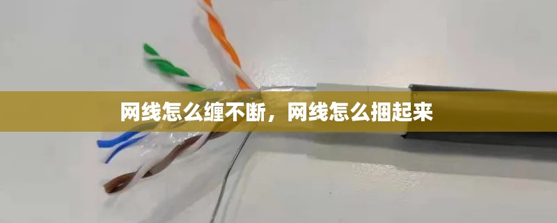 网线怎么缠不断，网线怎么捆起来 
