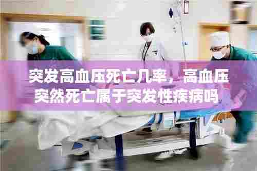 突发高血压死亡几率,高血压突然死亡属于突发性疾病吗