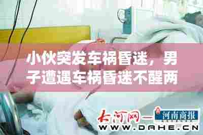 小伙突发车祸昏迷,男子遭遇车祸昏迷不醒两天