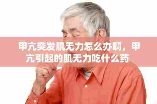 甲亢突发肌无力怎么办啊,甲亢引起的肌无力吃什么药