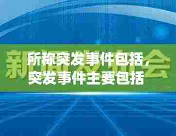 所称突发事件包括,突发事件主要包括