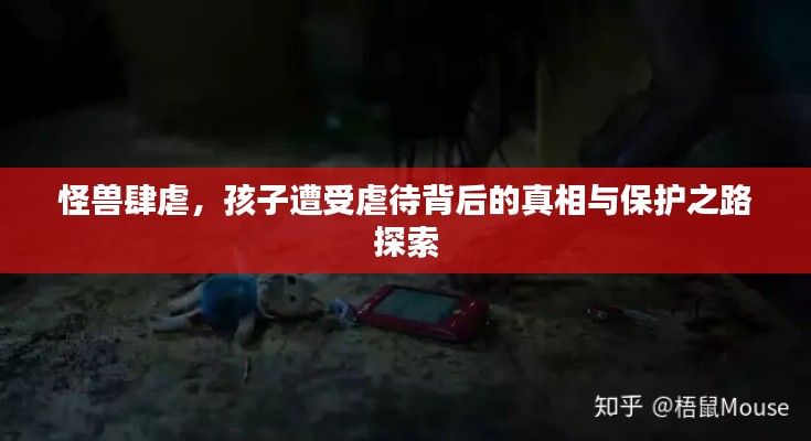 怪兽肆虐,孩子遭受虐待背后的真相与保护之路探索