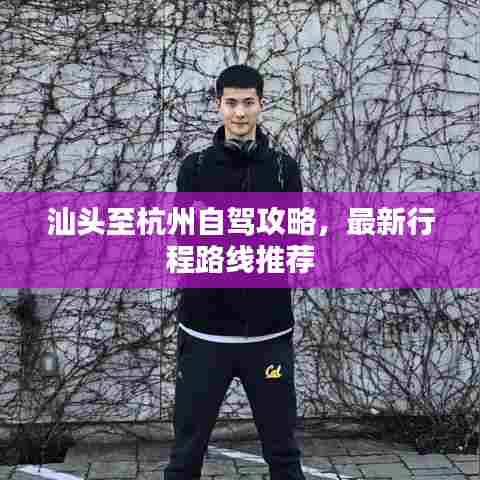 汕头至杭州自驾攻略,最新行程路线推荐