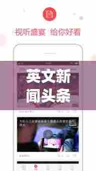 英文新闻头条APP引领现代阅读新风尚,新闻阅读新潮流之选