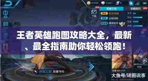 王者英雄跑图攻略大全，最新、最全指南助你轻松领跑！