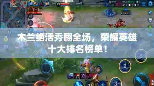 木兰绝活秀翻全场，荣耀英雄十大排名榜单！