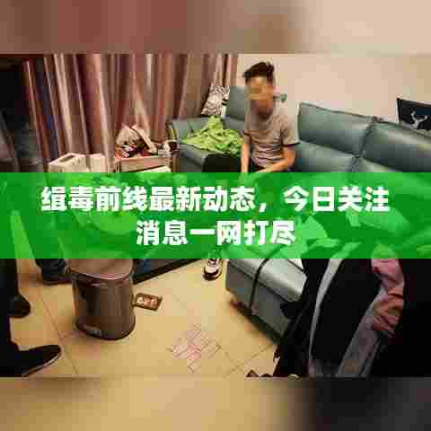 缉毒前线最新动态,今日关注消息一网打尽