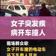 女子突发疾病开车撞人,女子开车撞人完整凭视频