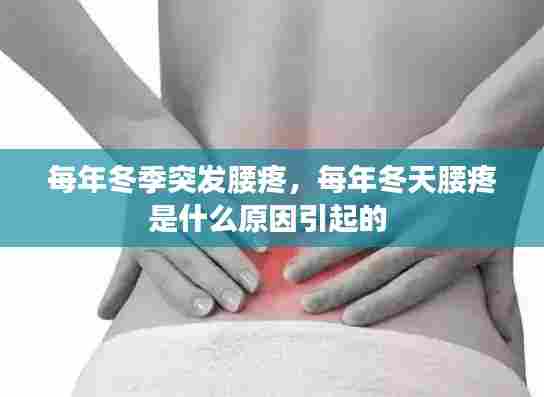 每年冬季突发腰疼,每年冬天腰疼是什么原因引起的