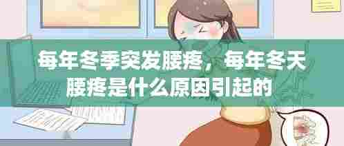 每年冬季突发腰疼,每年冬天腰疼是什么原因引起的