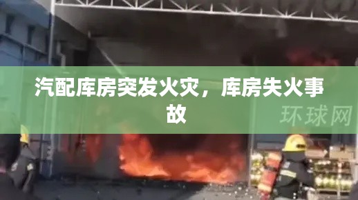汽配库房突发火灾，库房失火事故 