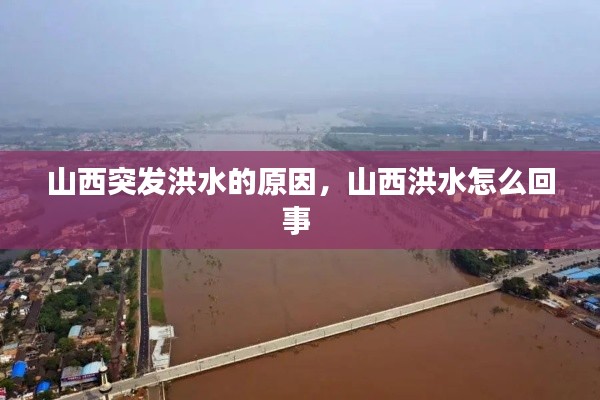 山西突发洪水的原因,山西洪水怎么回事