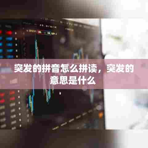 突发的拼音怎么拼读，突发的意思是什么 