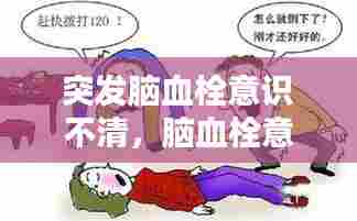 突发脑血栓意识不清，脑血栓意识模糊 