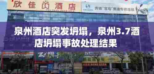 泉州酒店突发坍塌,泉州3.7酒店坍塌事故处理结果