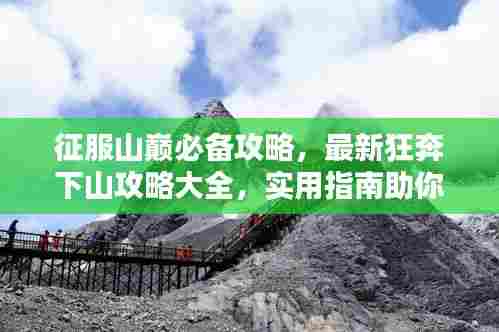 征服山巅必备攻略,最新狂奔下山攻略大全,实用指南助你登顶!
