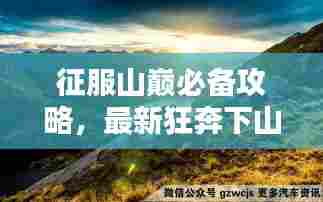 征服山巅必备攻略,最新狂奔下山攻略大全,实用指南助你登顶!