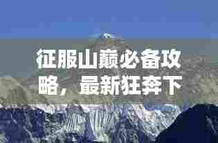 征服山巅必备攻略,最新狂奔下山攻略大全,实用指南助你登顶!