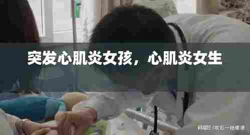 突发心肌炎女孩，心肌炎女生 